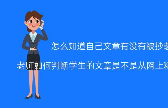 怎么知道自己文章有没有被抄袭 老师如何判断学生的文章是不是从网上粘贴复制的？